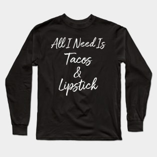 All I Need Is Tacos And Lipstick Long Sleeve T-Shirt